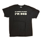 Port and Company Of Course I’m Right I’m Bob Funny Black Cotton Tshirt - Medium - 21” x 29”