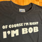 Port and Company Of Course I’m Right I’m Bob Funny Black Cotton Tshirt - Medium - 21” x 29”